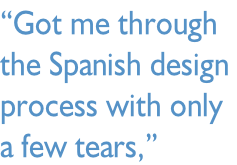 “Got me through the Spanish design  process with only a few tears,”